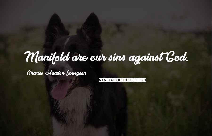 Charles Haddon Spurgeon Quotes: Manifold are our sins against God.