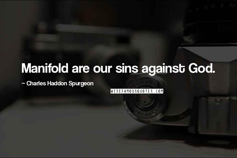 Charles Haddon Spurgeon Quotes: Manifold are our sins against God.