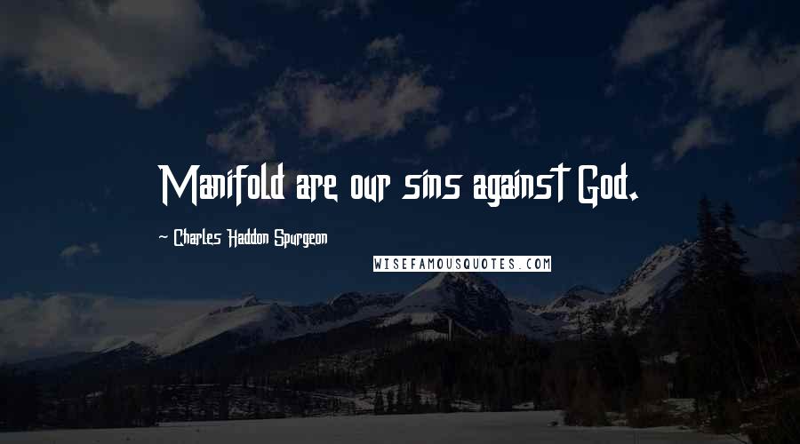 Charles Haddon Spurgeon Quotes: Manifold are our sins against God.