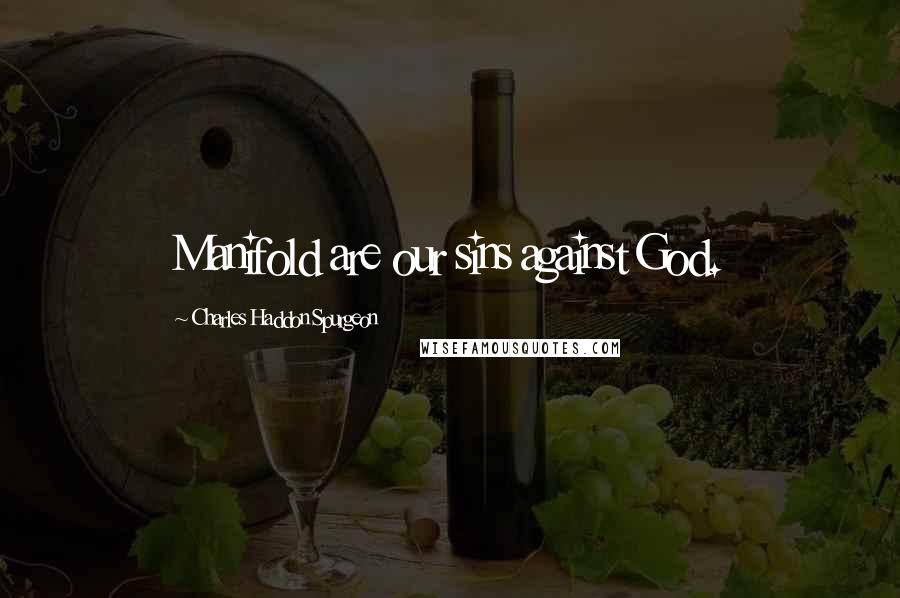 Charles Haddon Spurgeon Quotes: Manifold are our sins against God.