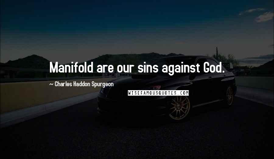 Charles Haddon Spurgeon Quotes: Manifold are our sins against God.