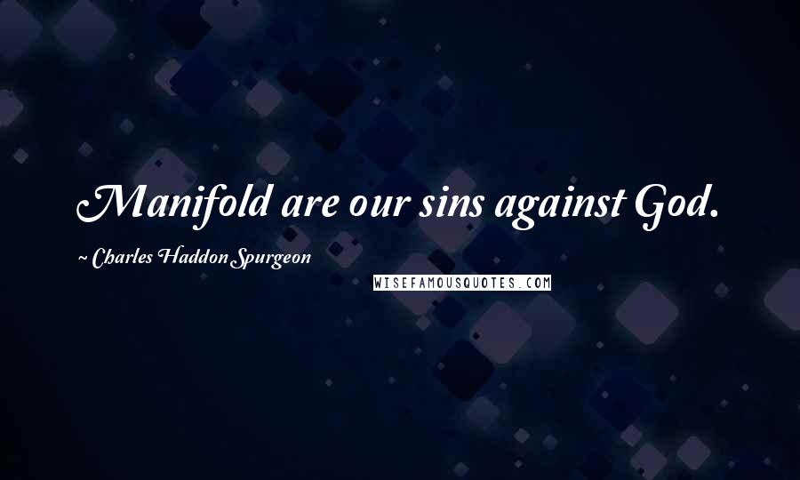 Charles Haddon Spurgeon Quotes: Manifold are our sins against God.