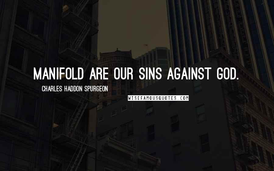 Charles Haddon Spurgeon Quotes: Manifold are our sins against God.