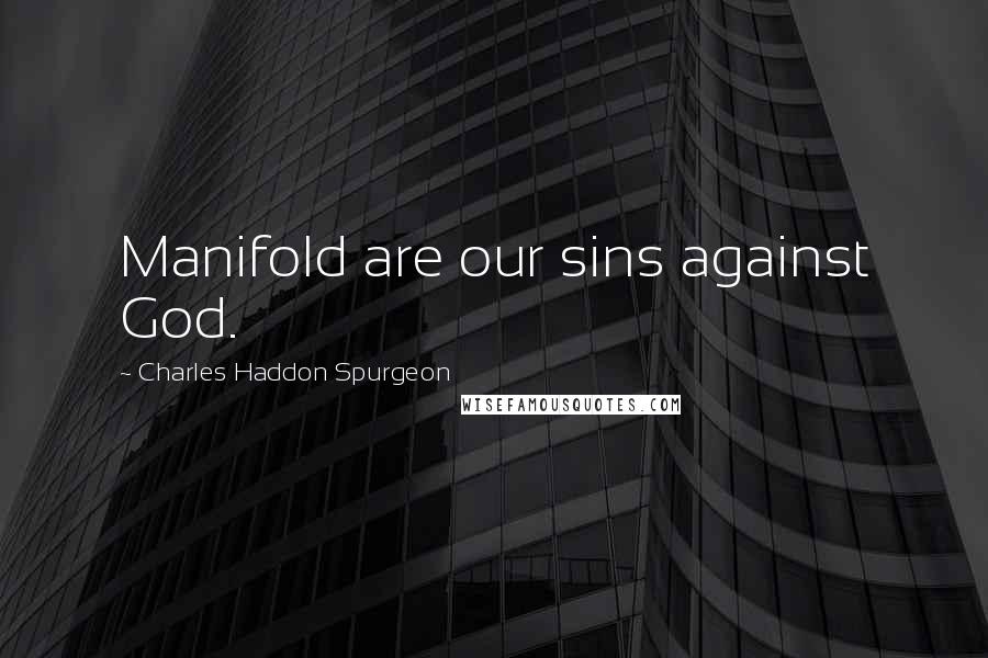 Charles Haddon Spurgeon Quotes: Manifold are our sins against God.