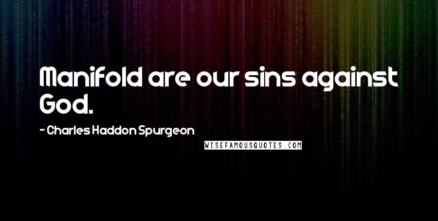 Charles Haddon Spurgeon Quotes: Manifold are our sins against God.