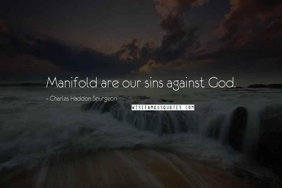 Charles Haddon Spurgeon Quotes: Manifold are our sins against God.