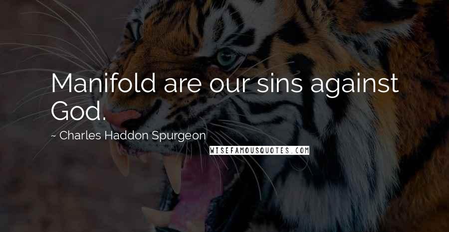 Charles Haddon Spurgeon Quotes: Manifold are our sins against God.