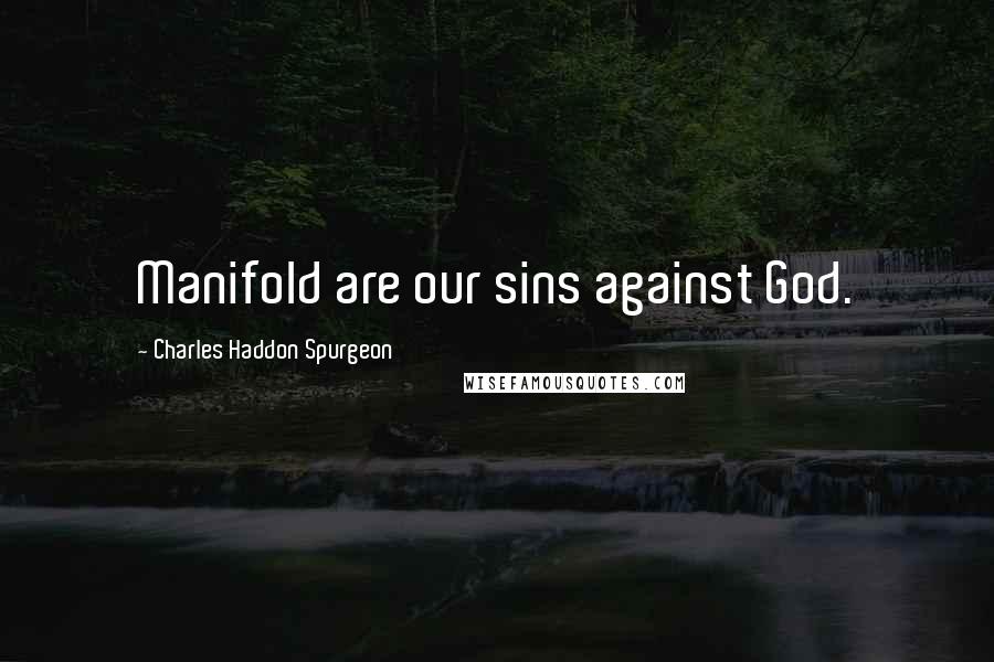 Charles Haddon Spurgeon Quotes: Manifold are our sins against God.