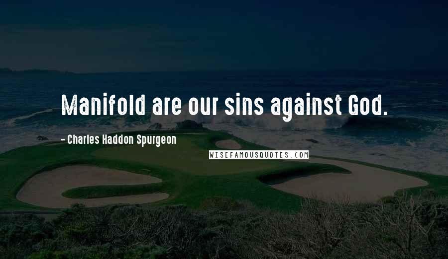 Charles Haddon Spurgeon Quotes: Manifold are our sins against God.