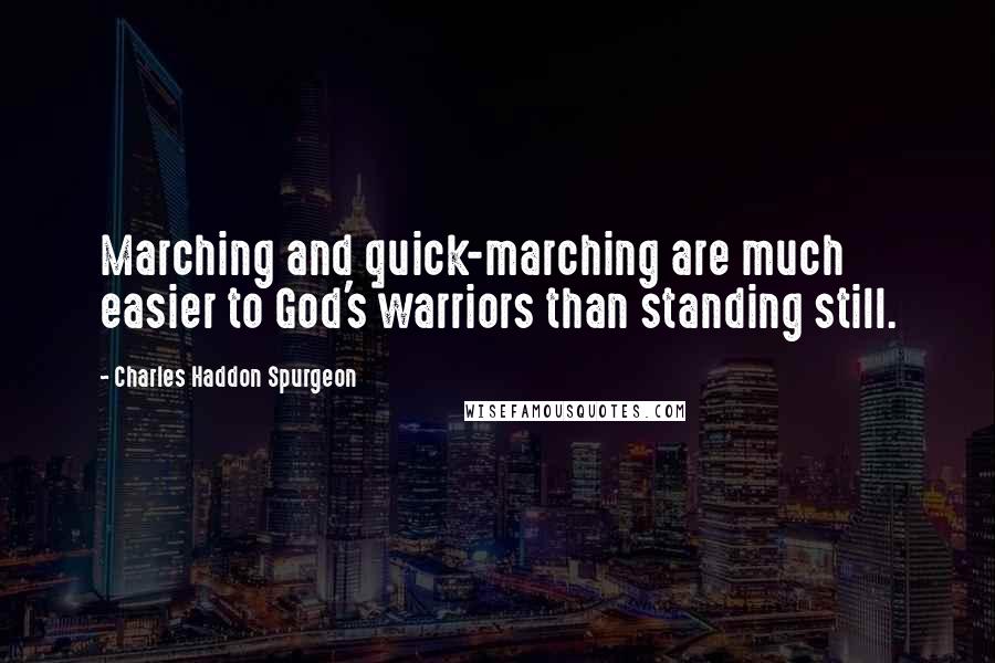 Charles Haddon Spurgeon Quotes: Marching and quick-marching are much easier to God's warriors than standing still.