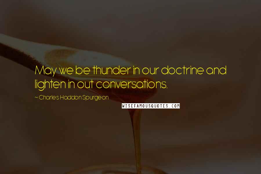 Charles Haddon Spurgeon Quotes: May we be thunder in our doctrine and lighten in out conversations.