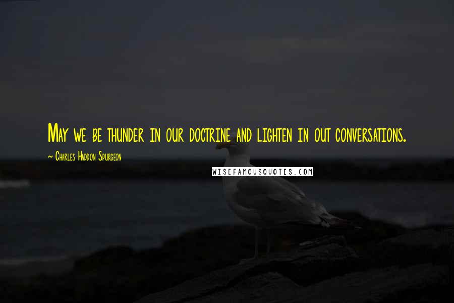 Charles Haddon Spurgeon Quotes: May we be thunder in our doctrine and lighten in out conversations.