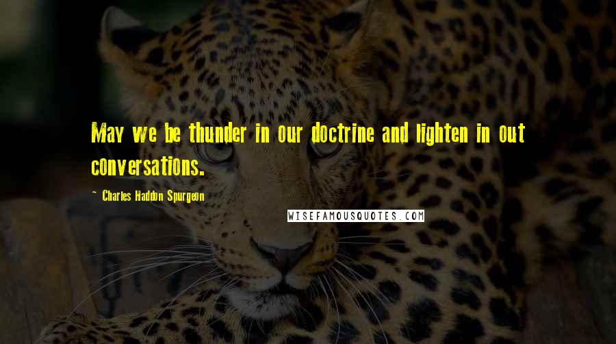 Charles Haddon Spurgeon Quotes: May we be thunder in our doctrine and lighten in out conversations.