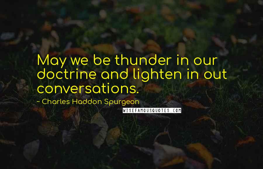 Charles Haddon Spurgeon Quotes: May we be thunder in our doctrine and lighten in out conversations.