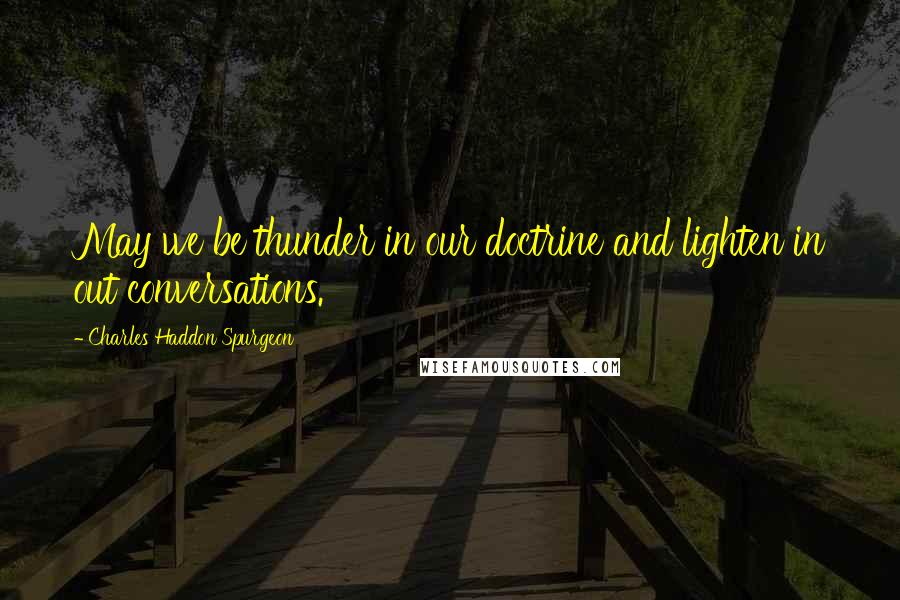 Charles Haddon Spurgeon Quotes: May we be thunder in our doctrine and lighten in out conversations.