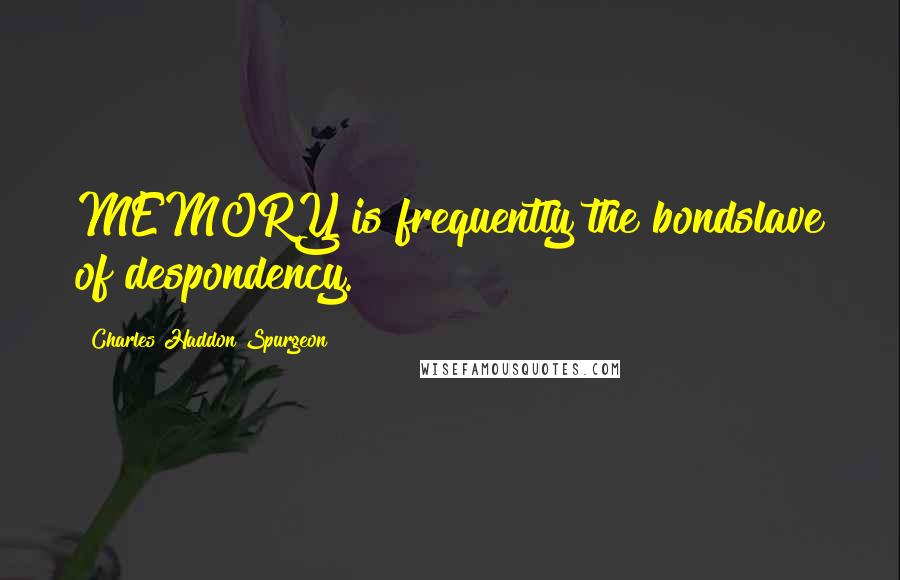 Charles Haddon Spurgeon Quotes: MEMORY is frequently the bondslave of despondency.