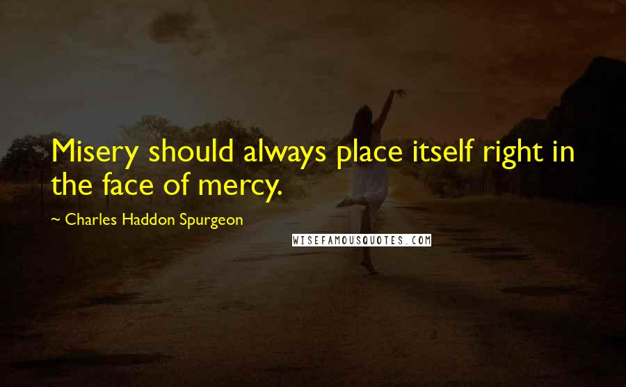 Charles Haddon Spurgeon Quotes: Misery should always place itself right in the face of mercy.