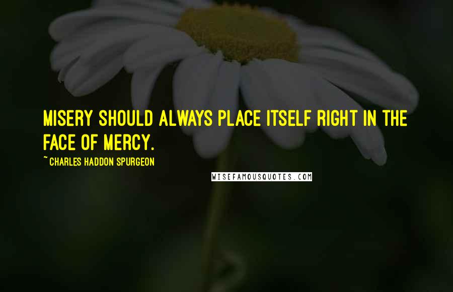 Charles Haddon Spurgeon Quotes: Misery should always place itself right in the face of mercy.