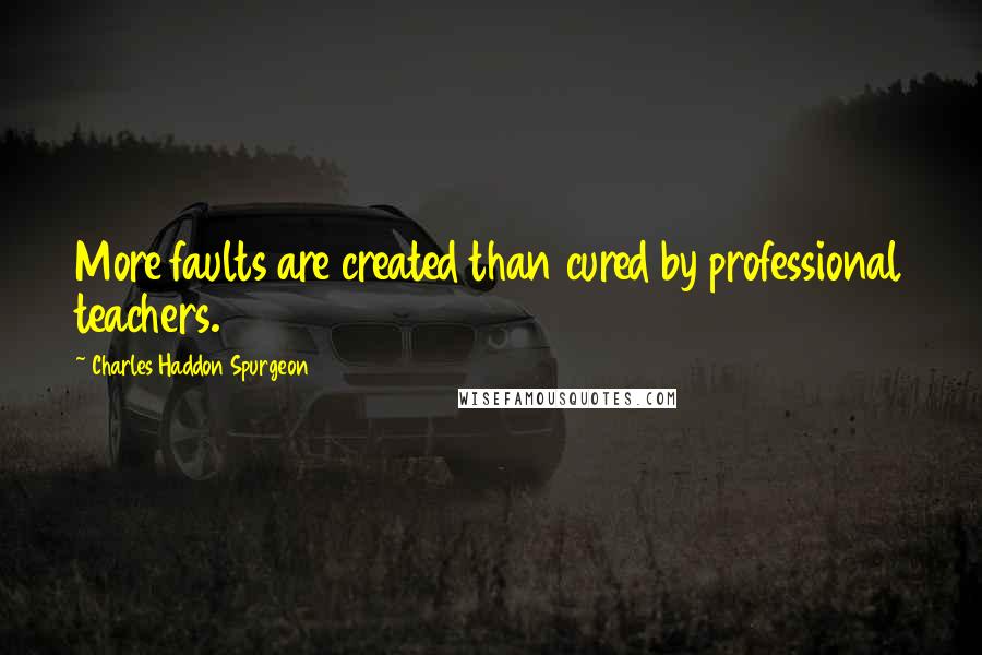 Charles Haddon Spurgeon Quotes: More faults are created than cured by professional teachers.