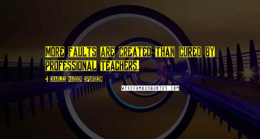 Charles Haddon Spurgeon Quotes: More faults are created than cured by professional teachers.