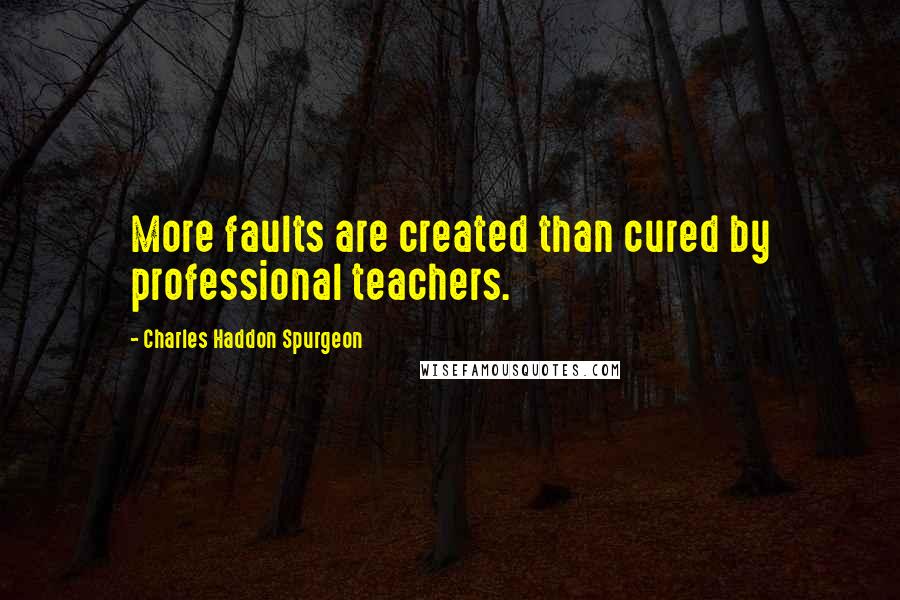 Charles Haddon Spurgeon Quotes: More faults are created than cured by professional teachers.