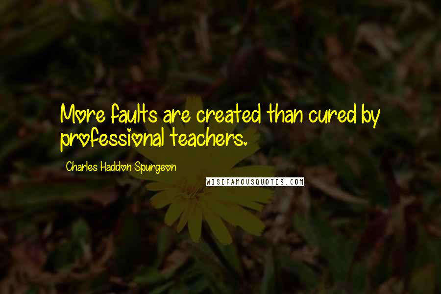 Charles Haddon Spurgeon Quotes: More faults are created than cured by professional teachers.