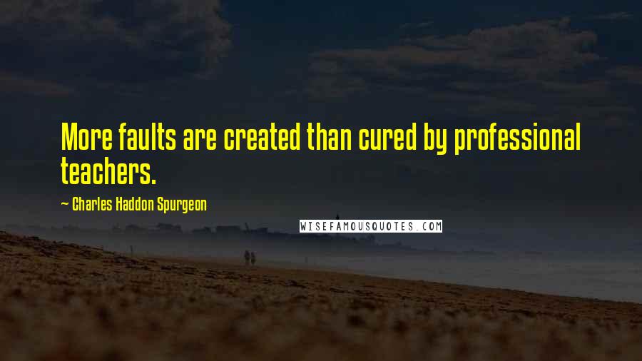 Charles Haddon Spurgeon Quotes: More faults are created than cured by professional teachers.