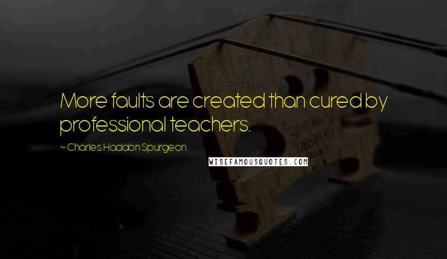 Charles Haddon Spurgeon Quotes: More faults are created than cured by professional teachers.