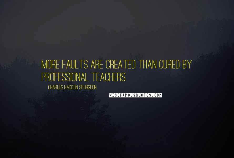 Charles Haddon Spurgeon Quotes: More faults are created than cured by professional teachers.