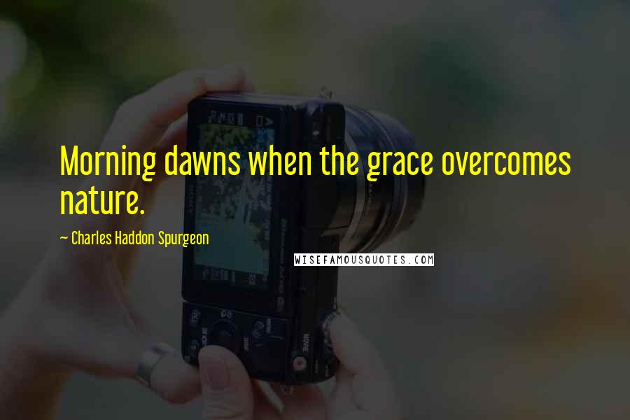 Charles Haddon Spurgeon Quotes: Morning dawns when the grace overcomes nature.