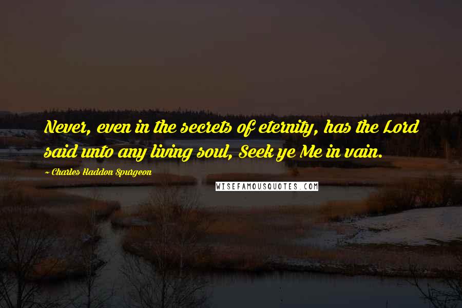 Charles Haddon Spurgeon Quotes: Never, even in the secrets of eternity, has the Lord said unto any living soul, Seek ye Me in vain.