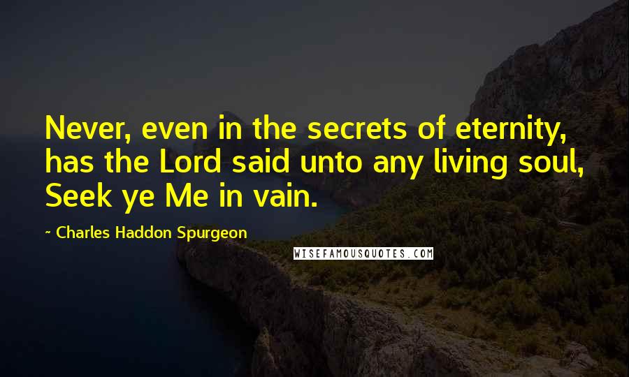 Charles Haddon Spurgeon Quotes: Never, even in the secrets of eternity, has the Lord said unto any living soul, Seek ye Me in vain.