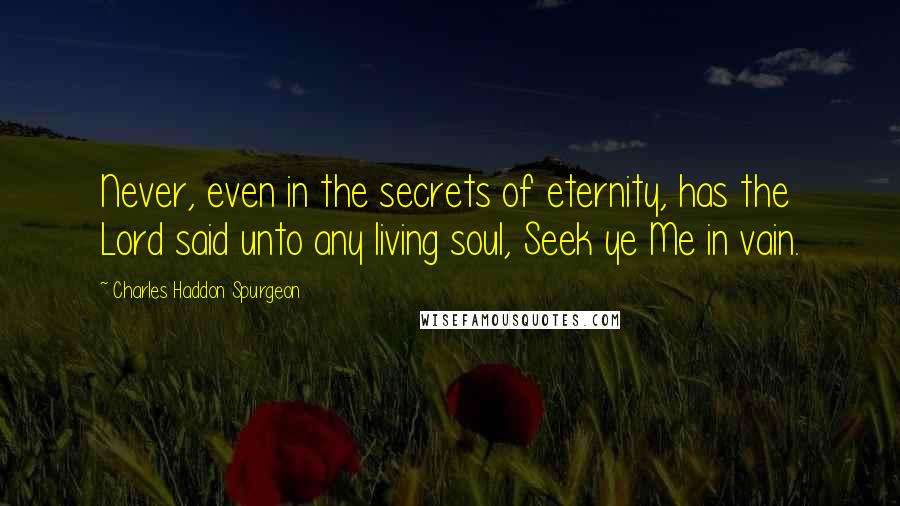 Charles Haddon Spurgeon Quotes: Never, even in the secrets of eternity, has the Lord said unto any living soul, Seek ye Me in vain.