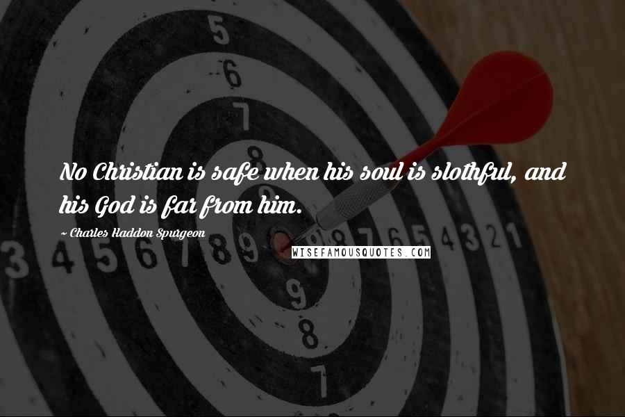 Charles Haddon Spurgeon Quotes: No Christian is safe when his soul is slothful, and his God is far from him.