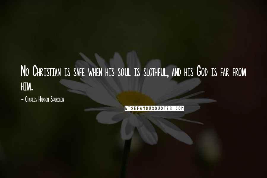 Charles Haddon Spurgeon Quotes: No Christian is safe when his soul is slothful, and his God is far from him.