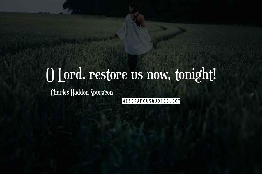 Charles Haddon Spurgeon Quotes: O Lord, restore us now, tonight!