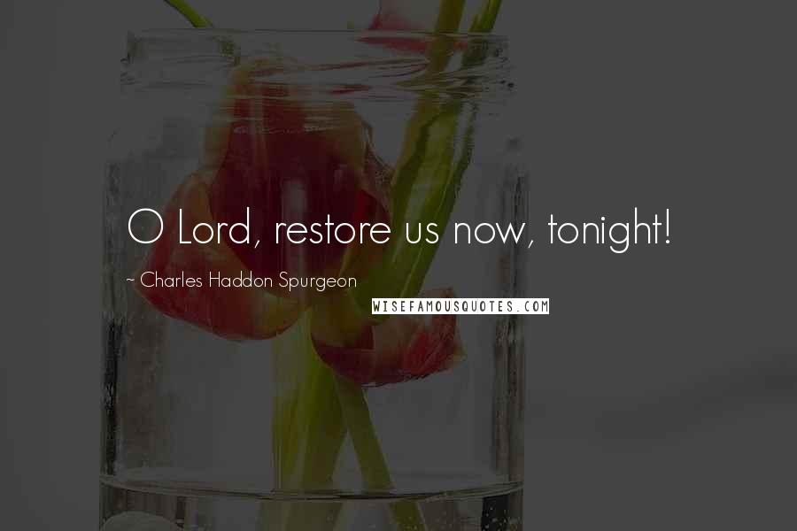 Charles Haddon Spurgeon Quotes: O Lord, restore us now, tonight!