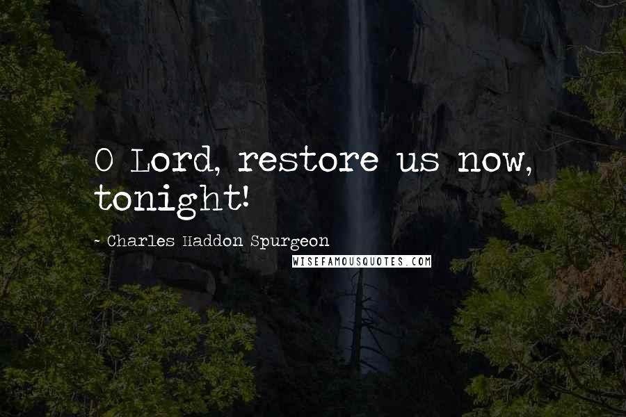 Charles Haddon Spurgeon Quotes: O Lord, restore us now, tonight!