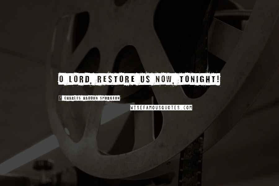 Charles Haddon Spurgeon Quotes: O Lord, restore us now, tonight!