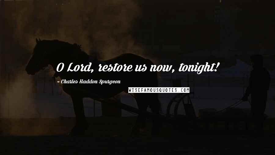 Charles Haddon Spurgeon Quotes: O Lord, restore us now, tonight!