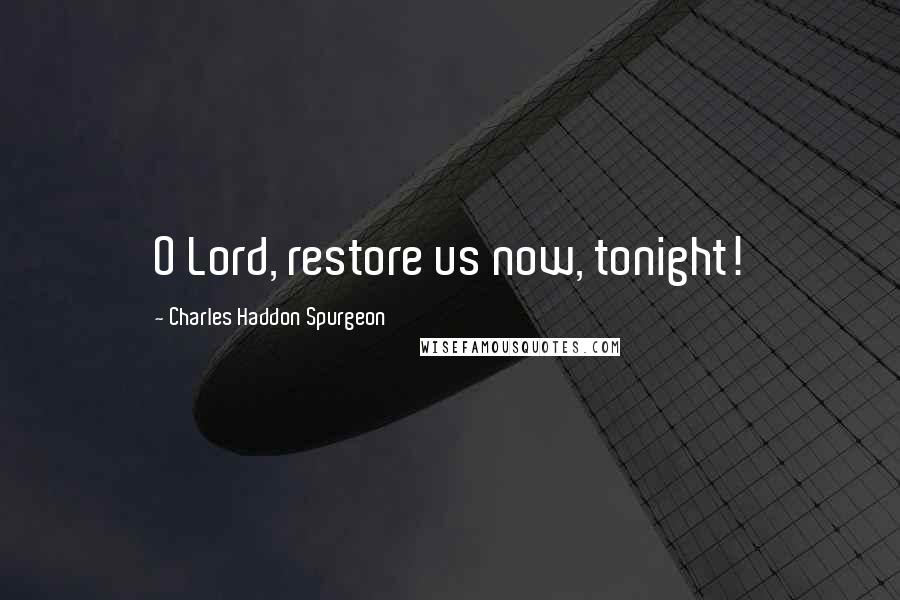 Charles Haddon Spurgeon Quotes: O Lord, restore us now, tonight!
