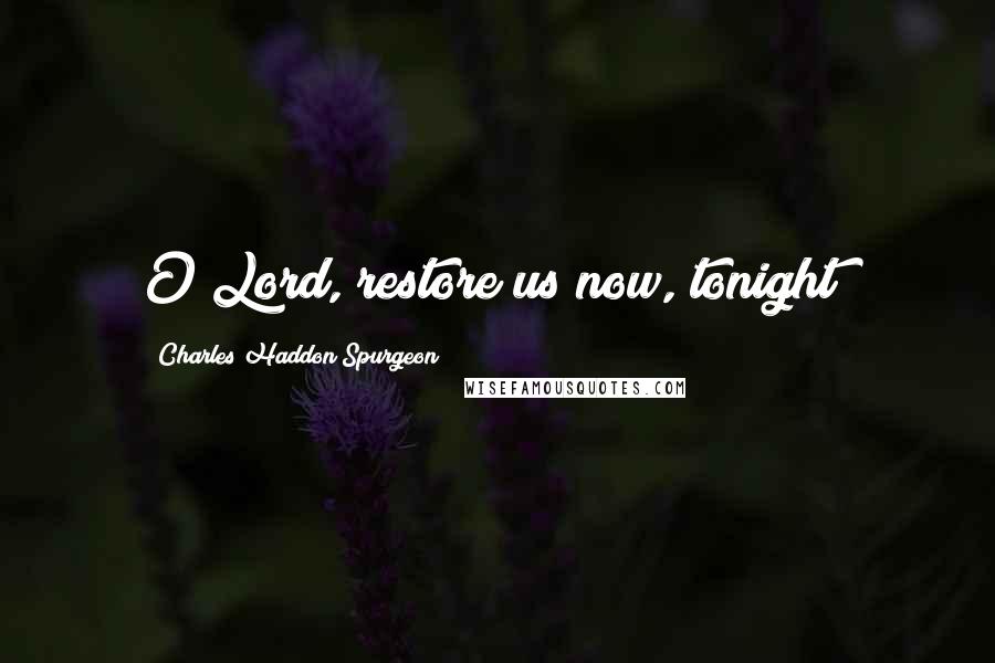 Charles Haddon Spurgeon Quotes: O Lord, restore us now, tonight!