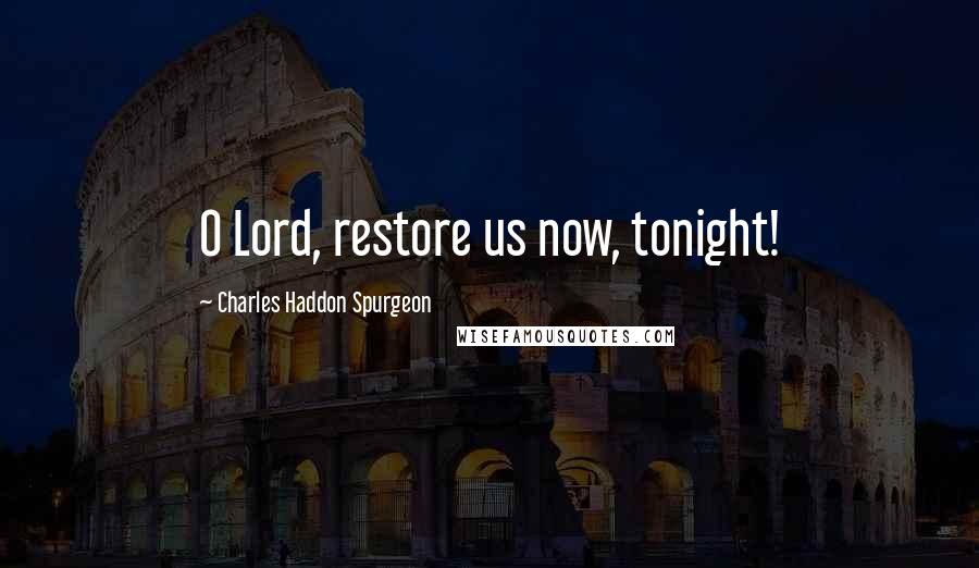 Charles Haddon Spurgeon Quotes: O Lord, restore us now, tonight!