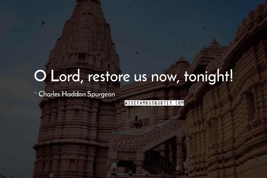 Charles Haddon Spurgeon Quotes: O Lord, restore us now, tonight!