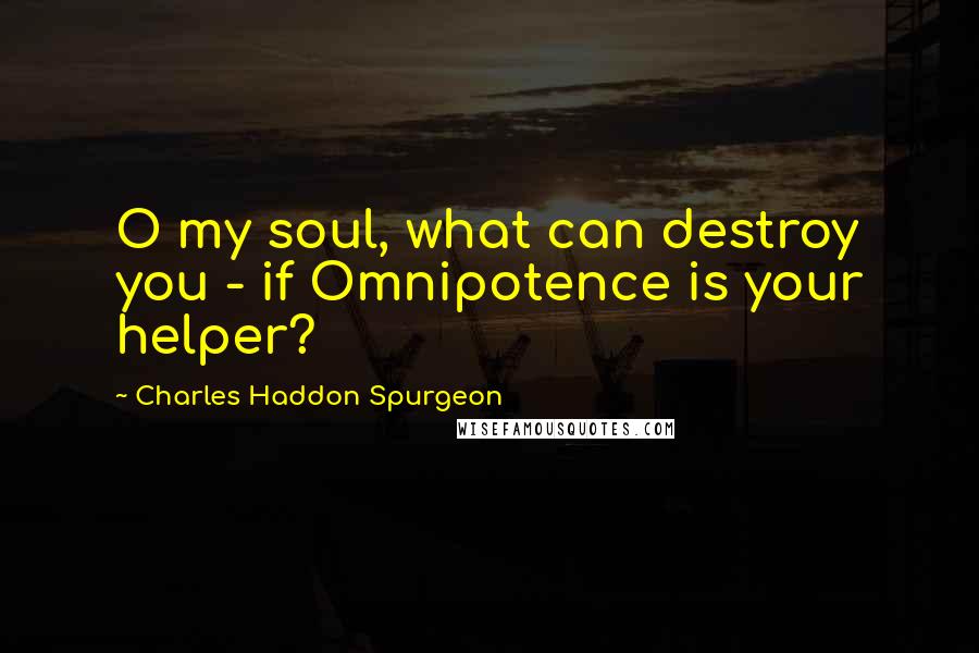 Charles Haddon Spurgeon Quotes: O my soul, what can destroy you - if Omnipotence is your helper?