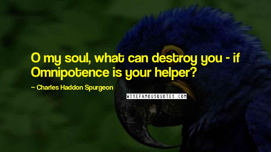 Charles Haddon Spurgeon Quotes: O my soul, what can destroy you - if Omnipotence is your helper?