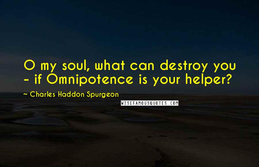 Charles Haddon Spurgeon Quotes: O my soul, what can destroy you - if Omnipotence is your helper?