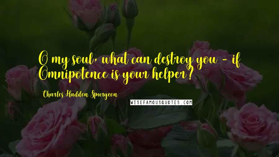 Charles Haddon Spurgeon Quotes: O my soul, what can destroy you - if Omnipotence is your helper?