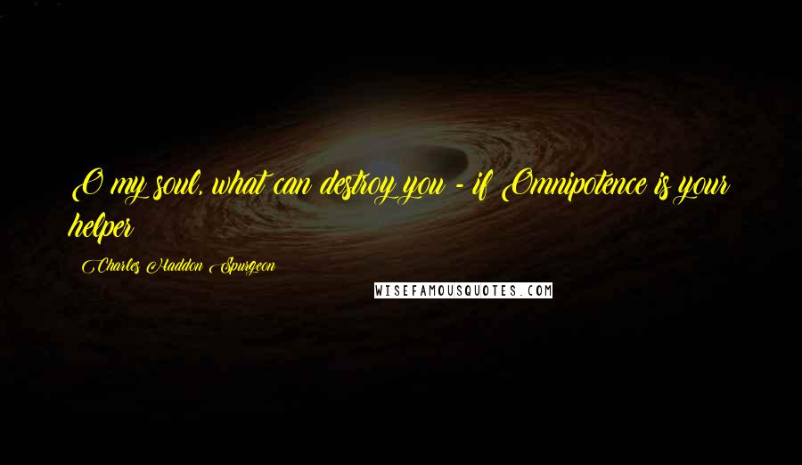 Charles Haddon Spurgeon Quotes: O my soul, what can destroy you - if Omnipotence is your helper?