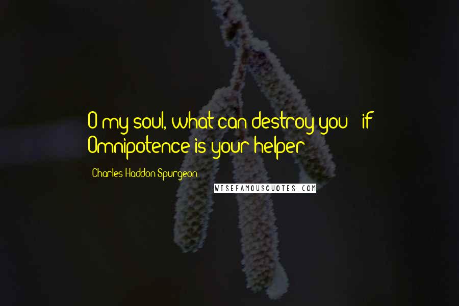 Charles Haddon Spurgeon Quotes: O my soul, what can destroy you - if Omnipotence is your helper?